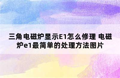 三角电磁炉显示E1怎么修理 电磁炉e1最简单的处理方法图片